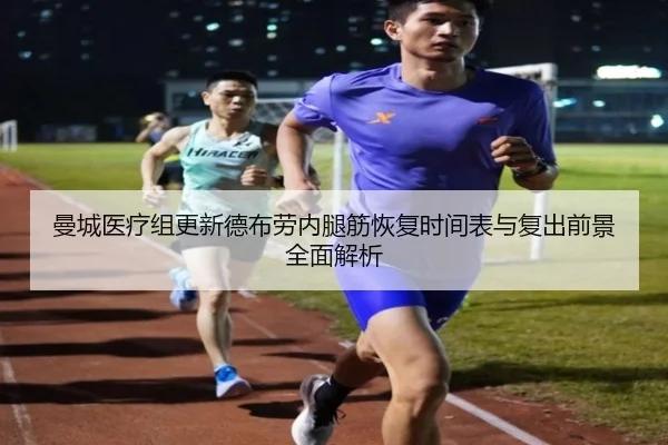 曼城医疗组更新德布劳内腿筋恢复时间表与复出前景全面解析